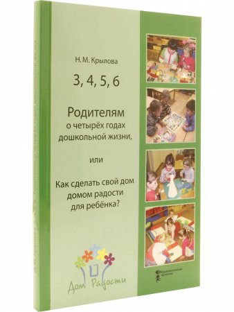 3,4,5,6 Родителям о четырех годах дошкольной жизни, или Как сделать свой дом домом радости для ребенка?