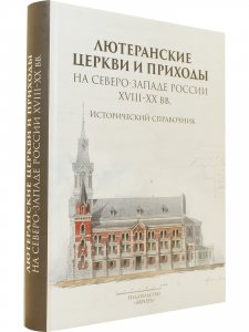 Лютеранские церкви и приходы на северо-западе России XVIII–XX вв. Исторический справочник