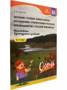 Обучение старших дошкольников составлению сравнительных рассказов при знакомстве с русской живописью 5-7 лет. Конспекты культурных практик. Осень. ФГОС