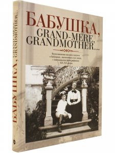 Бабушка, Grand-mere, Grandmother... Воспоминания внуков и внучек о бабушках, знаменитых и не очень, с винтажными фотографиями XIX-XX веков