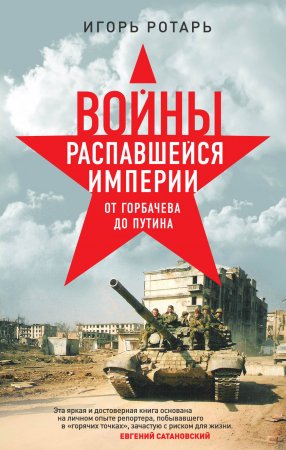 Войны распавшейся империи. От Горбачёва до Путина