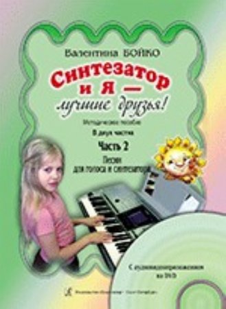 Синтезатор и я — лучшие друзья! Метод. пособие в 2-х частях. Часть 2. Песни для голоса и синтезатора (+DVD)